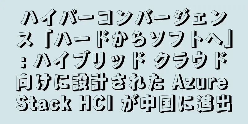 ハイパーコンバージェンス「ハードからソフトへ」: ハイブリッド クラウド向けに設計された Azure Stack HCI が中国に進出