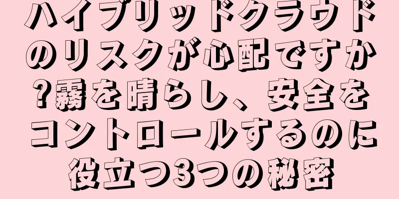 ハイブリッドクラウドのリスクが心配ですか?霧を晴らし、安全をコントロールするのに役立つ3つの秘密