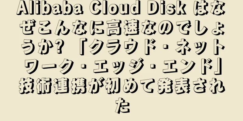 Alibaba Cloud Disk はなぜこんなに高速なのでしょうか? 「クラウド・ネットワーク・エッジ・エンド」技術連携が初めて発表された