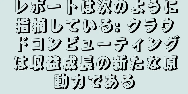 レポートは次のように指摘している: クラウドコンピューティングは収益成長の新たな原動力である