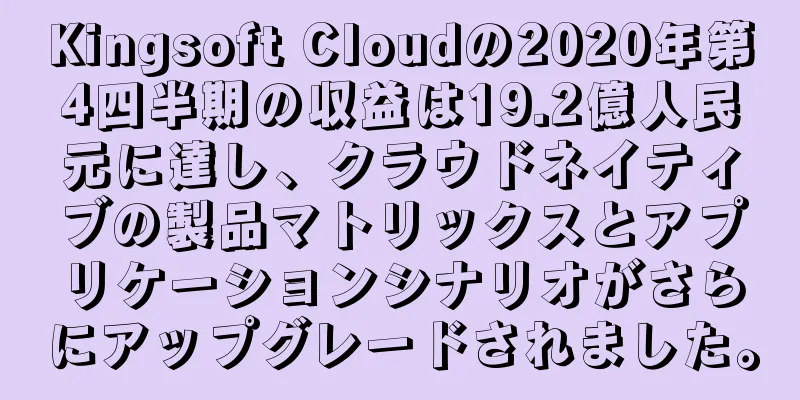 Kingsoft Cloudの2020年第4四半期の収益は19.2億人民元に達し、クラウドネイティブの製品マトリックスとアプリケーションシナリオがさらにアップグレードされました。