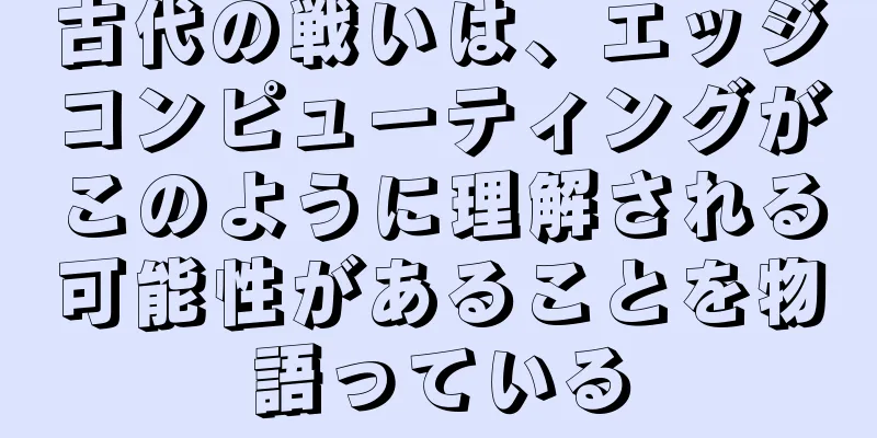 古代の戦いは、エッジコンピューティングがこのように理解される可能性があることを物語っている