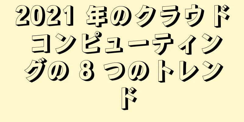 2021 年のクラウド コンピューティングの 8 つのトレンド