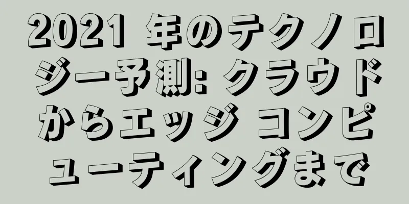 2021 年のテクノロジー予測: クラウドからエッジ コンピューティングまで