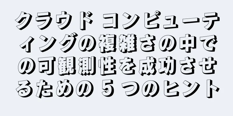 クラウド コンピューティングの複雑さの中での可観測性を成功させるための 5 つのヒント