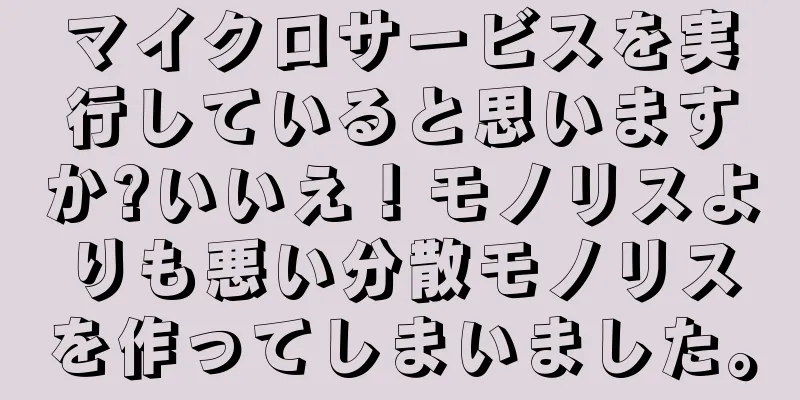 マイクロサービスを実行していると思いますか?いいえ！モノリスよりも悪い分散モノリスを作ってしまいました。