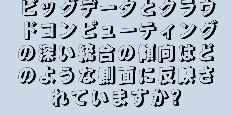 ビッグデータとクラウドコンピューティングの深い統合の傾向はどのような側面に反映されていますか?