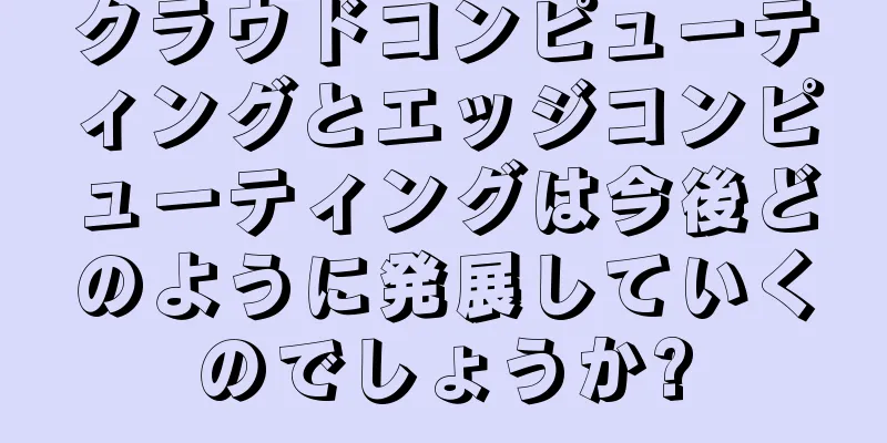 クラウドコンピューティングとエッジコンピューティングは今後どのように発展していくのでしょうか?