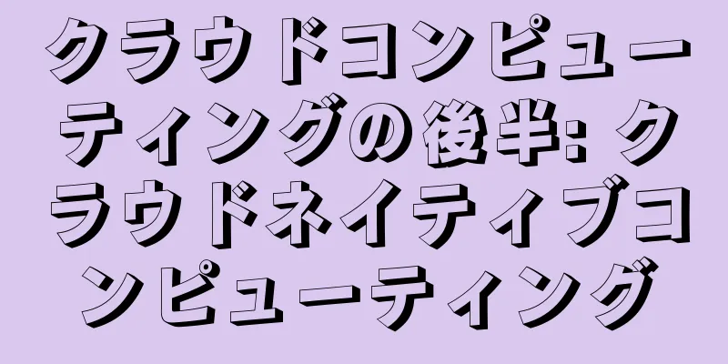 クラウドコンピューティングの後半: クラウドネイティブコンピューティング