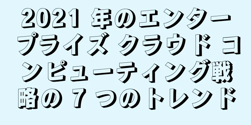 2021 年のエンタープライズ クラウド コンピューティング戦略の 7 つのトレンド