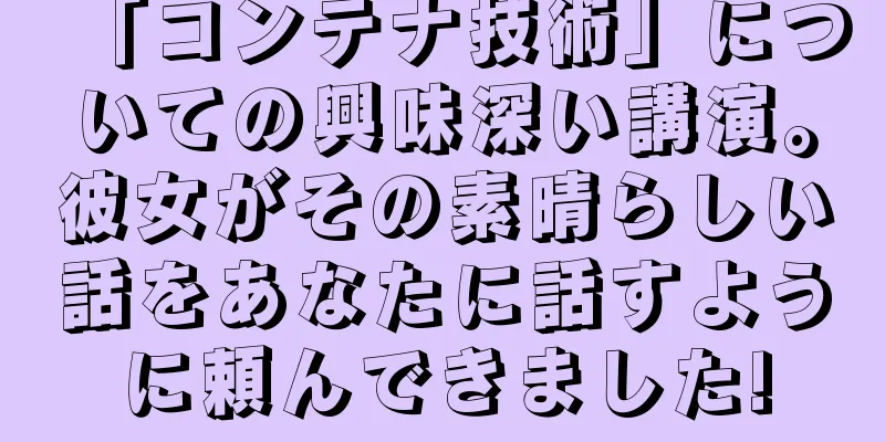 「コンテナ技術」についての興味深い講演。彼女がその素晴らしい話をあなたに話すように頼んできました!