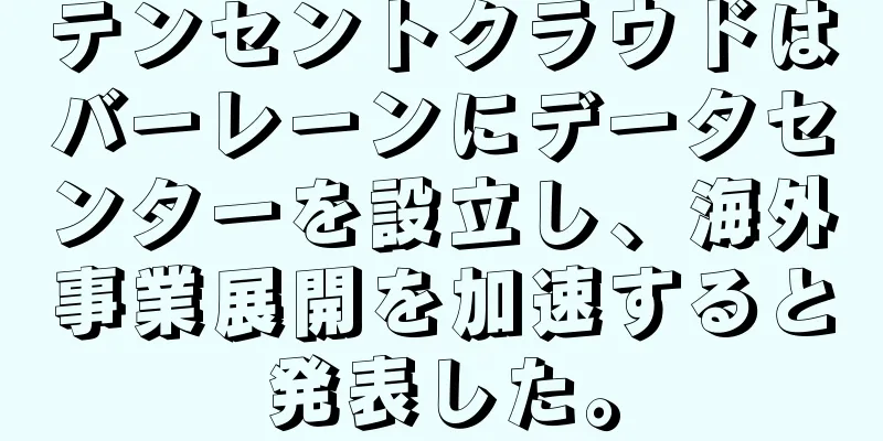 テンセントクラウドはバーレーンにデータセンターを設立し、海外事業展開を加速すると発表した。