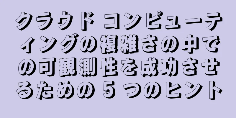 クラウド コンピューティングの複雑さの中での可観測性を成功させるための 5 つのヒント