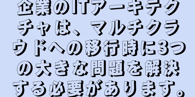 企業のITアーキテクチャは、マルチクラウドへの移行時に3つの大きな問題を解決する必要があります。