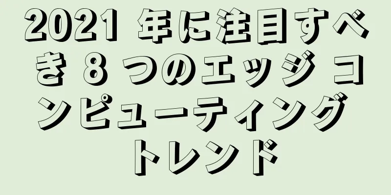 2021 年に注目すべき 8 つのエッジ コンピューティング トレンド