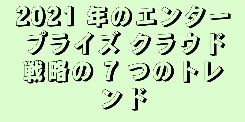 2021 年のエンタープライズ クラウド戦略の 7 つのトレンド