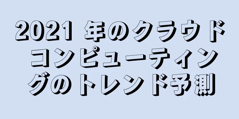 2021 年のクラウド コンピューティングのトレンド予測