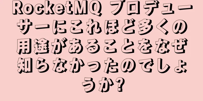 RocketMQ プロデューサーにこれほど多くの用途があることをなぜ知らなかったのでしょうか?