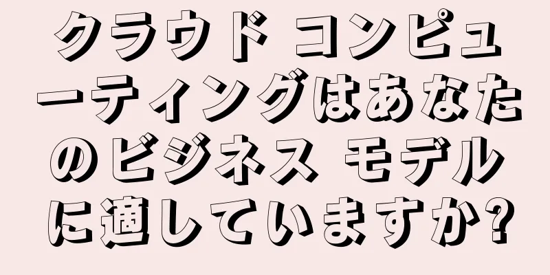 クラウド コンピューティングはあなたのビジネス モデルに適していますか?