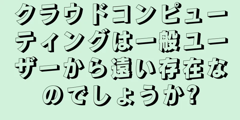 クラウドコンピューティングは一般ユーザーから遠い存在なのでしょうか?