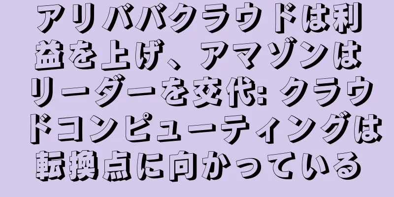 アリババクラウドは利益を上げ、アマゾンはリーダーを交代: クラウドコンピューティングは転換点に向かっている
