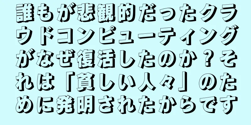 誰もが悲観的だったクラウドコンピューティングがなぜ復活したのか？それは「貧しい人々」のために発明されたからです