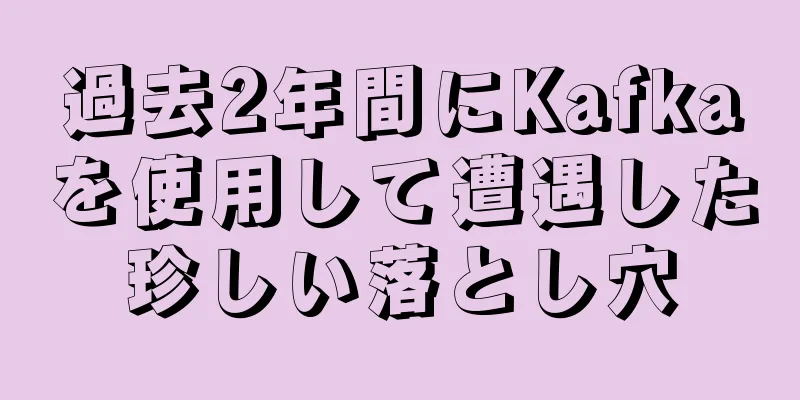 過去2年間にKafkaを使用して遭遇した珍しい落とし穴