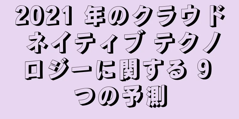 2021 年のクラウド ネイティブ テクノロジーに関する 9 つの予測
