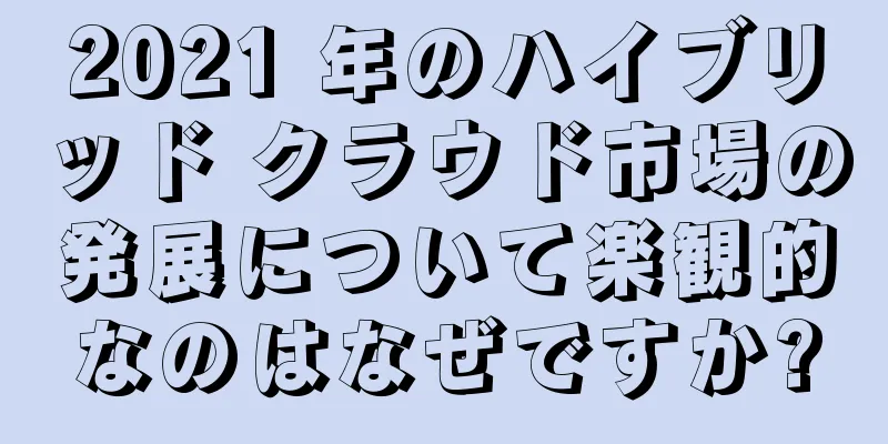 2021 年のハイブリッド クラウド市場の発展について楽観的なのはなぜですか?