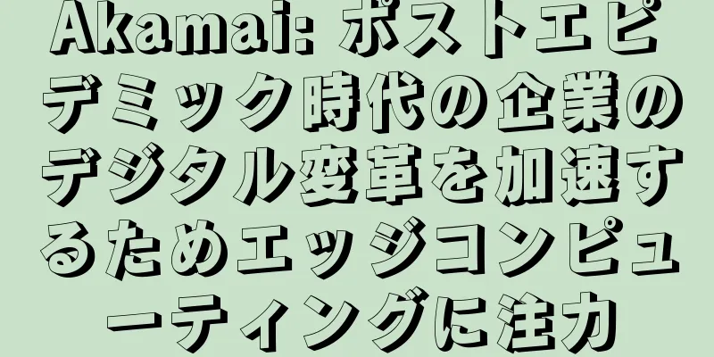 Akamai: ポストエピデミック時代の企業のデジタル変革を加速するためエッジコンピューティングに注力