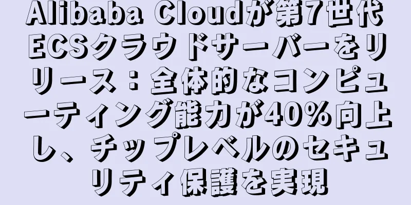 Alibaba Cloudが第7世代ECSクラウドサーバーをリリース：全体的なコンピューティング能力が40％向上し、チップレベルのセキュリティ保護を実現
