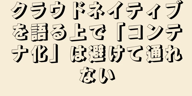 クラウドネイティブを語る上で「コンテナ化」は避けて通れない