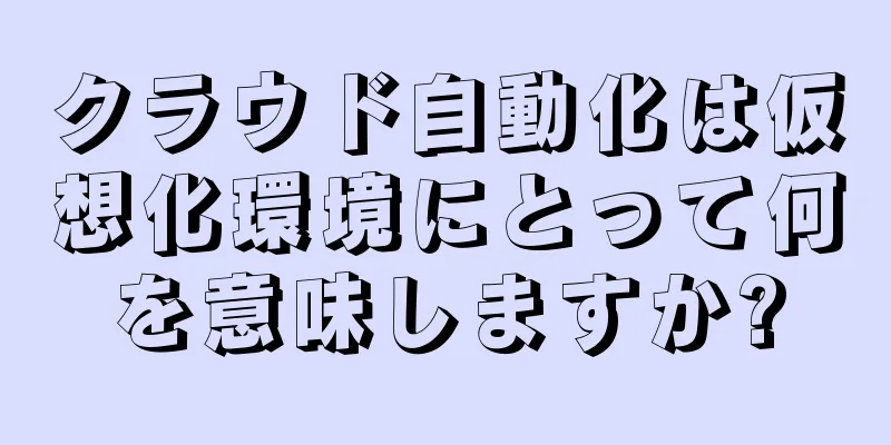 クラウド自動化は仮想化環境にとって何を意味しますか?