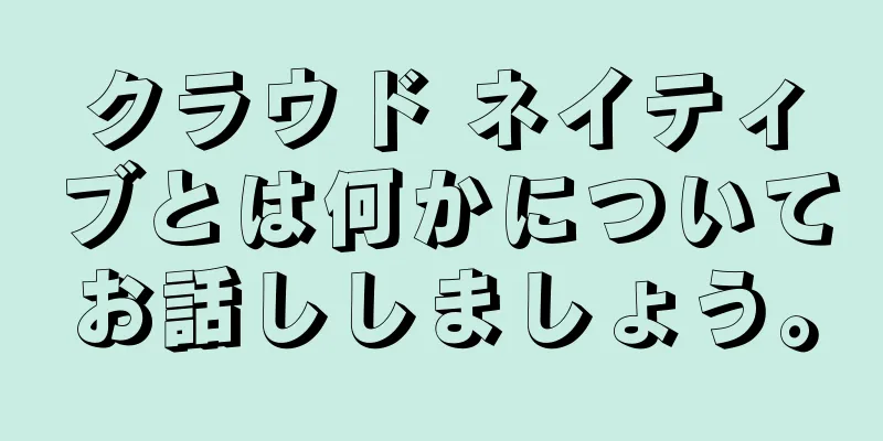 クラウド ネイティブとは何かについてお話ししましょう。