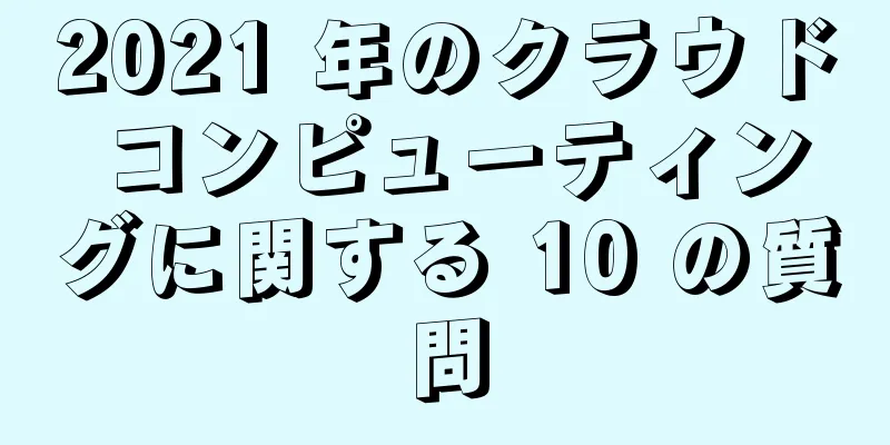 2021 年のクラウド コンピューティングに関する 10 の質問