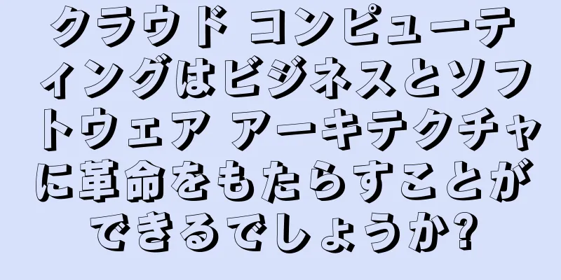 クラウド コンピューティングはビジネスとソフトウェア アーキテクチャに革命をもたらすことができるでしょうか?