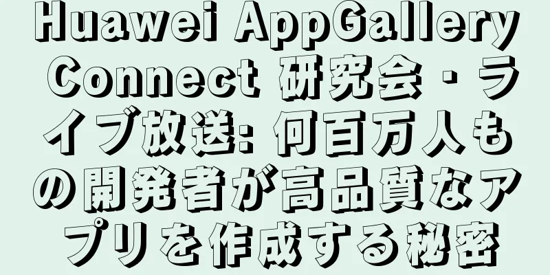 Huawei AppGallery Connect 研究会・ライブ放送: 何百万人もの開発者が高品質なアプリを作成する秘密