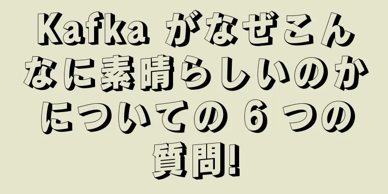 Kafka がなぜこんなに素晴らしいのかについての 6 つの質問!