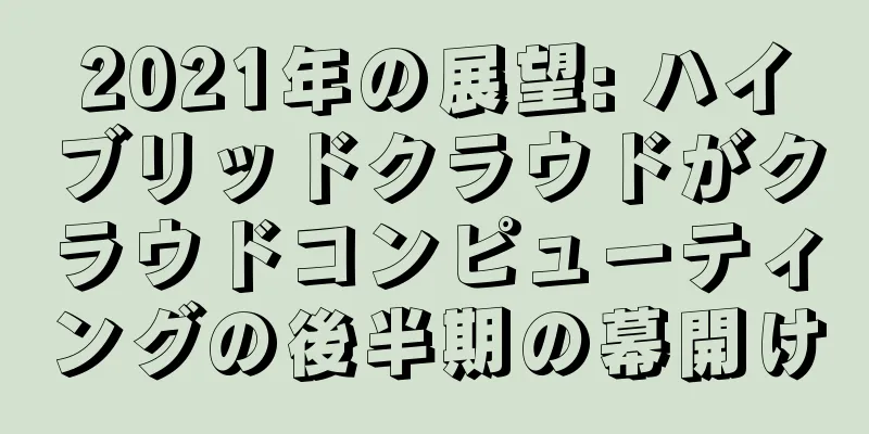 2021年の展望: ハイブリッドクラウドがクラウドコンピューティングの後半期の幕開け
