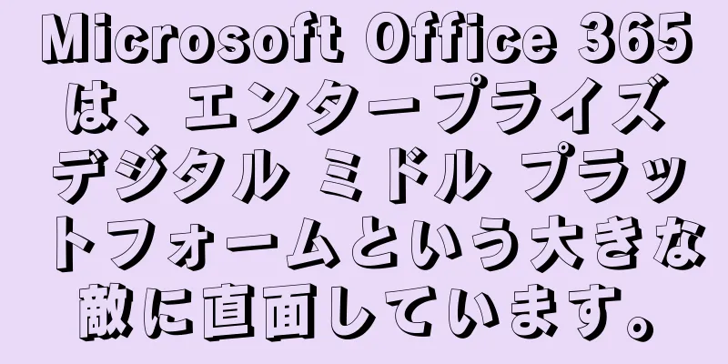Microsoft Office 365 は、エンタープライズ デジタル ミドル プラットフォームという大きな敵に直面しています。