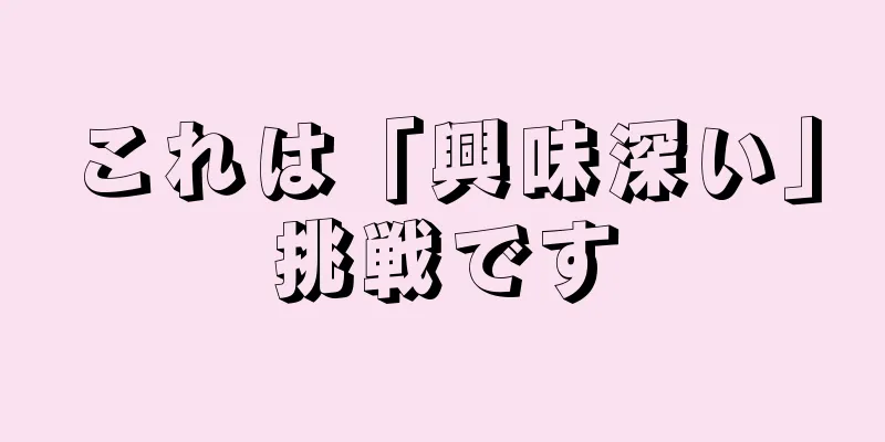 これは「興味深い」挑戦です