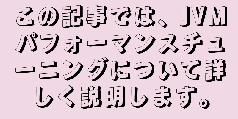 この記事では、JVMパフォーマンスチューニングについて詳しく説明します。