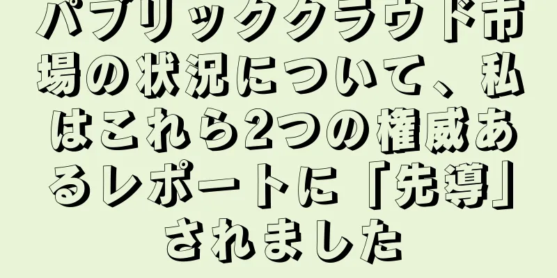 パブリッククラウド市場の状況について、私はこれら2つの権威あるレポートに「先導」されました