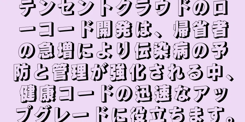 テンセントクラウドのローコード開発は、帰省者の急増により伝染病の予防と管理が強化される中、健康コードの迅速なアップグレードに役立ちます。