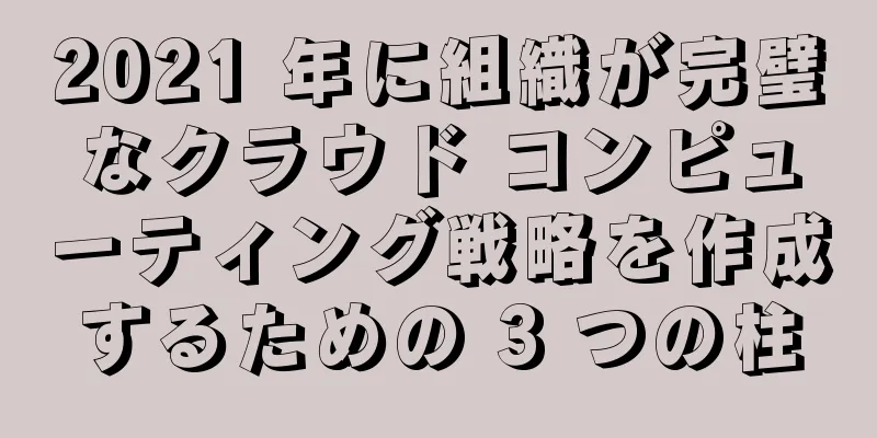 2021 年に組織が完璧なクラウド コンピューティング戦略を作成するための 3 つの柱