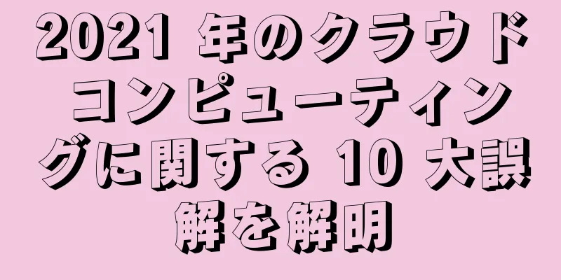 2021 年のクラウド コンピューティングに関する 10 大誤解を解明