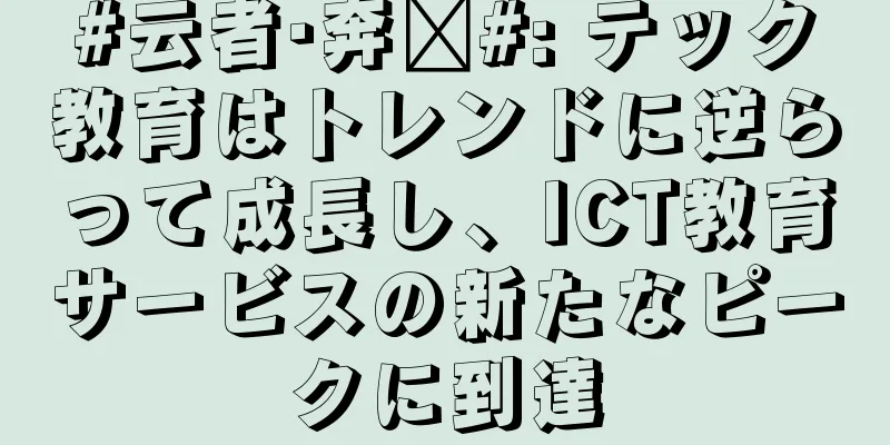 #云者·奔跑#: テック教育はトレンドに逆らって成長し、ICT教育サービスの新たなピークに到達