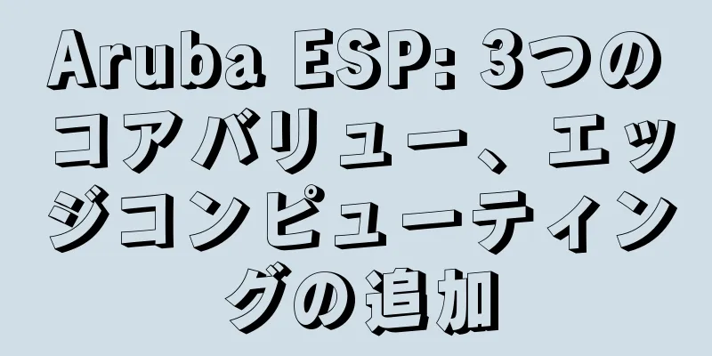 Aruba ESP: 3つのコアバリュー、エッジコンピューティングの追加