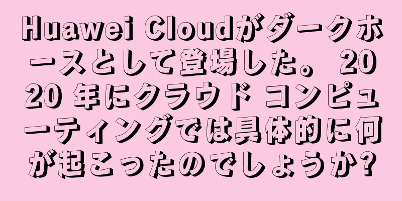 Huawei Cloudがダークホースとして登場した。 2020 年にクラウド コンピューティングでは具体的に何が起こったのでしょうか?