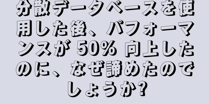 分散データベースを使用した後、パフォーマンスが 50% 向上したのに、なぜ諦めたのでしょうか?
